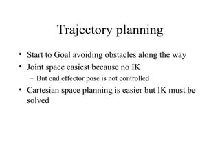 Trajectory planning Start to Goal avoiding obstacles along the way Joint space easiest because no IK But end effector pose is not controlled Cartesian space planning is easier but IK must be solved 