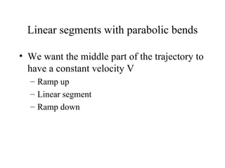 Linear segments with parabolic bends We want the middle part of the trajectory to have a constant velocity V Ramp up Linear segment  Ramp down 