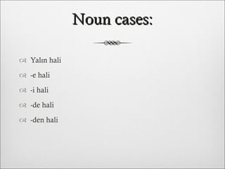 Noun cases: Yalın hali -e hali -i hali -de hali -den hali 