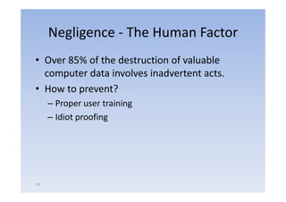 Negligence ‐ The Human Factor
• Over 85% of the destruction of valuable
  computer data involves inadvertent acts.
     p
• How to prevent?
     –PProper user training
                    t i i
     – Idiot proofing




14
 