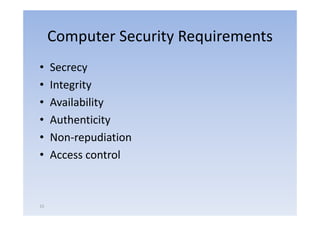 Computer Security Requirements
•    Secrecy
•    Integrity
•    Availability
•    Authenticity
•    Non repudiation
     Non‐repudiation
•    Access control



15
 