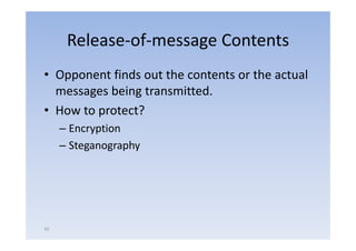Release‐of‐message
      Release of message Contents
• Opponent finds out the contents or the actual
  messages being transmitted.
       g       g
• How to protect?
     –EEncryption
             ti
     – Steganography




42
 