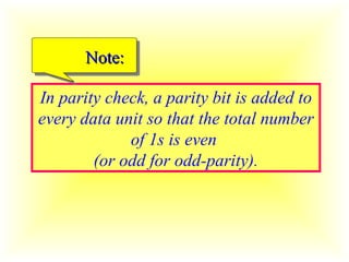 In parity check, a parity bit is added to every data unit so that the total number of 1s is even  (or odd for odd-parity). Note: 