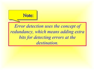 Error detection uses the concept of redundancy, which means adding extra bits for detecting errors at the destination. Note: 