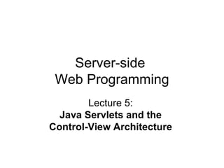 Server-side  Web Programming Lecture 5:  Java Servlets and the  Control-View Architecture   