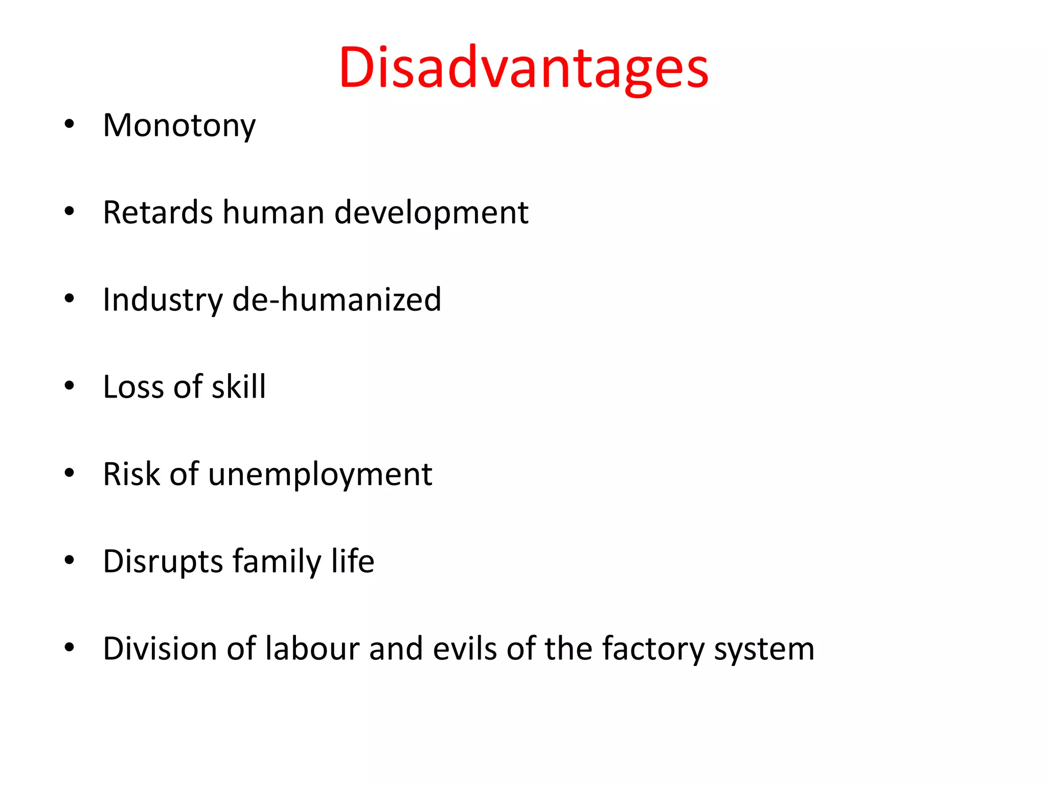Disadvantages
• Monotony

• Retards human development

• Industry de-humanized

• Loss of skill

• Risk of unemployment

• Disrupts family life

• Division of labour and evils of the factory system
 