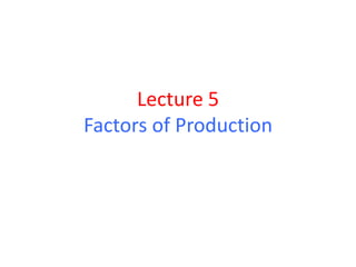 Lecture 5
Factors of Production
 