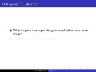 Histogram Equalization




      What happens if we apply histogram equalization twice on an
      image?
      Histogram equalization is idempotent!




                      IT472: Lecture 7   10/17
 