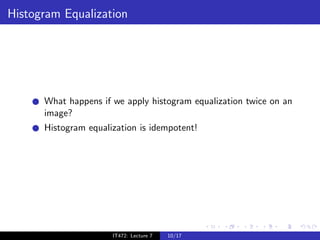 Histogram Equalization




      What happens if we apply histogram equalization twice on an
      image?
      Histogram equalization is idempotent!




                      IT472: Lecture 7   10/17
 