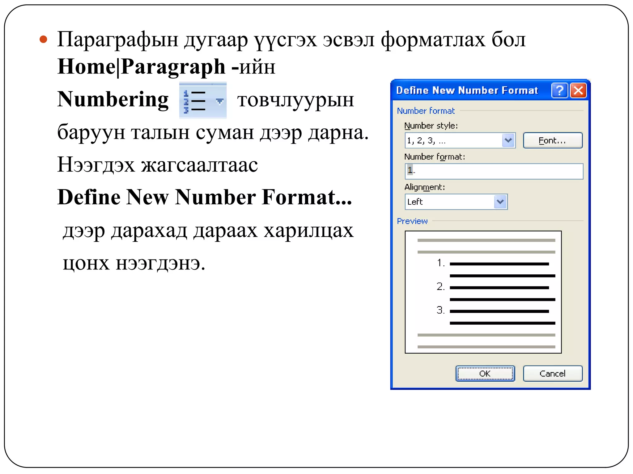  Ïàðàãðàôûí äóãààð ¿¿ñãýõ ýñâýë ôîðìàòëàõ áîë
 Home|Paragraph -èéí
 Numbering        òîâ÷ëóóðûí
 áàðóóí òàëûí ñóìàí äýýð äàðíà.
 Íýýãäýõ æàãñààëòààñ
 Define New Number Format...
 äýýð äàðàõàä äàðààõ õàðèëöàõ
 öîíõ íýýãäýíý.
 