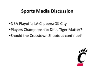 Sports Media Discussion

•NBA Playoffs: LA Clippers/OK City
•Players Championship: Does Tiger Matter?
•Should the Crosstown Shootout continue?
 
