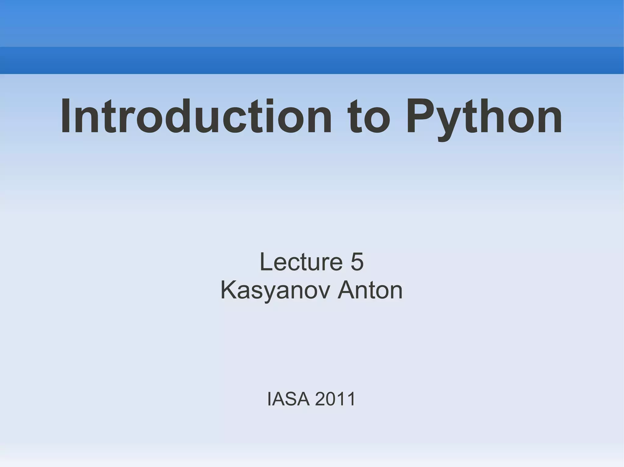 Introduction to Python Lecture 5 Kasyanov Anton IASA 2011 
