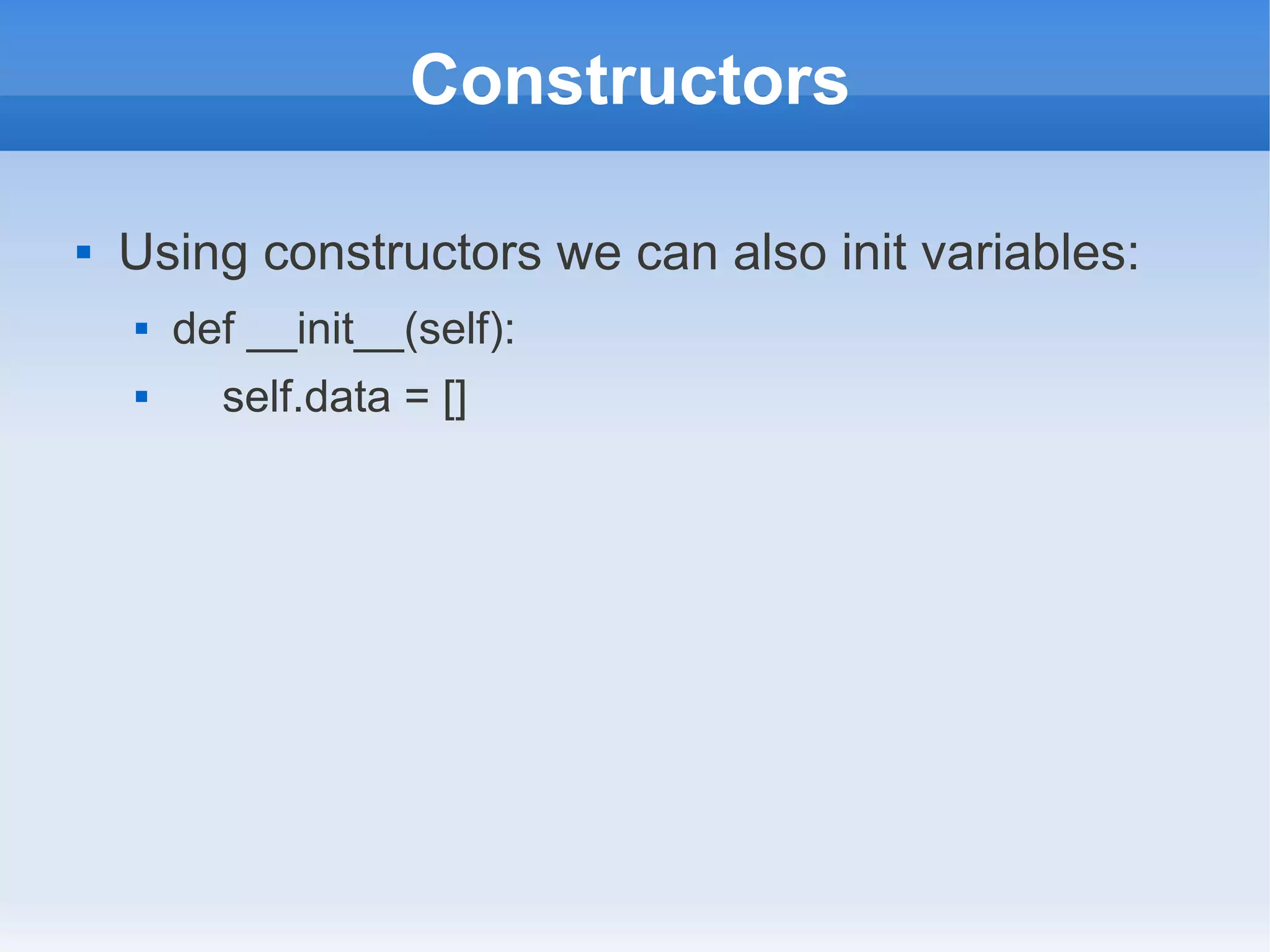 Constructors  Using constructors we can also init variables:  def __init__(self):  self.data = [] 