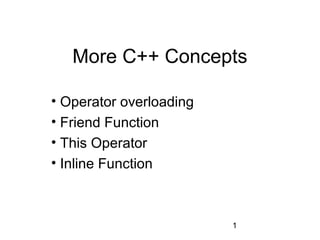 More C++ Concepts

• Operator overloading
• Friend Function
• This Operator
• Inline Function



                         1
 