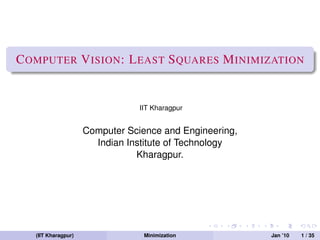 C OMPUTER V ISION : L EAST S QUARES M INIMIZATION


                                 IIT Kharagpur


                     Computer Science and Engineering,
                       Indian Institute of Technology
                                Kharagpur.




   (IIT Kharagpur)                Minimization           Jan ’10   1 / 35
 