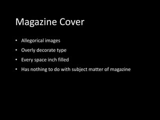Magazine Cover
• Allegorical images
• Overly decorate type
• Every space inch filled
• Has nothing to do with subject matter of magazine
 