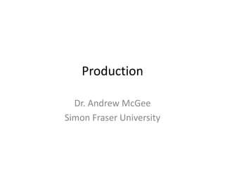 Production

  Dr. Andrew McGee
Simon Fraser University
 