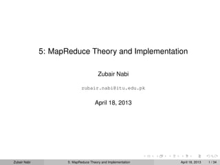 5: MapReduce Theory and Implementation

                                       Zubair Nabi

                             zubair.nabi@itu.edu.pk


                                     April 18, 2013




Zubair Nabi          5: MapReduce Theory and Implementation   April 18, 2013   1 / 34
 