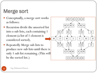 Merge sort
 Conceptually, a merge sort works
as follows:
 Recursion divide the unsorted list
into n sub lists, each cont...