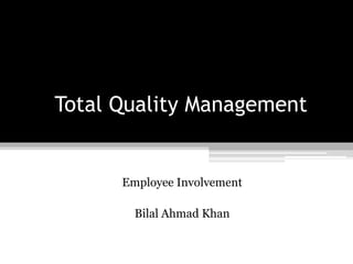 Total Quality Management
Employee Involvement
Bilal Ahmad Khan
 