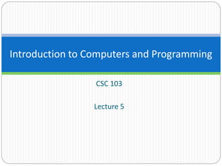 CSC 103
Lecture 5
Introduction to Computers and Programming
 