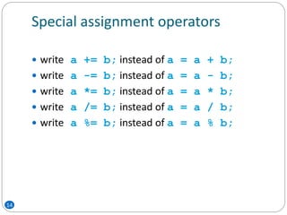 Special assignment operators
 write a += b; instead of a = a + b;
 write a -= b; instead of a = a - b;
 write a *= b; instead of a = a * b;
 write a /= b; instead of a = a / b;
 write a %= b; instead of a = a % b;
14
 