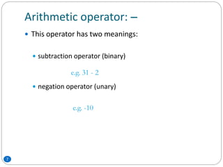 Arithmetic operator: 
 This operator has two meanings:
 subtraction operator (binary)
 negation operator (unary)
e.g. 31 - 2
e.g. -10
7
 