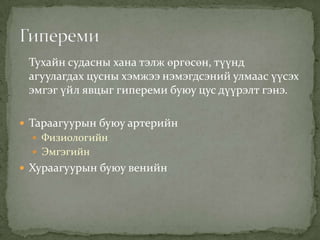 Тухайн судасны хана тэлж өргөсөн, түүнд
агуулагдах цусны хэмжээ нэмэгдсэний улмаас үүсэх
эмгэг үйл явцыг гипереми буюу цус дүүрэлт гэнэ.
 Тараагуурын буюу артерийн
 Физиологийн
 Эмгэгийн

 Хураагуурын буюу венийн

 