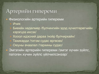  Физиологийн артерийн гипереми
 Ичих
 Биеийн хөдөлмөр /булчингийн эдэд хүчилтөрөгчийн

хэрэгцээ ихсэх/
 Хооол идэсний дараа /нойр булчирхайн/
 Тахикарди /титэм судас өргөсөх/
 Оюуны ачаалал /тархины судас/
 Эмгэгийн артерийн гипереми /эмгэг хүчин зүйлс,

патоген хүчин зүйлс үйлчилсэнээр/

 
