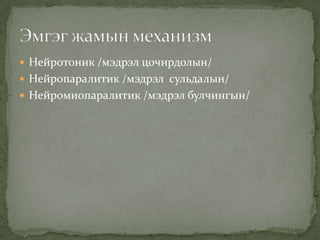 Нейротоник /мэдрэл цочирдолын/
 Нейропаралитик /мэдрэл сульдалын/
 Нейромиопаралитик /мэдрэл булчингын/

 