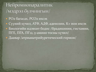 РО2 багасах, РСО2 ихсэх
 Сүүний хүчил, АТФ, АДФ, аденозин, К+ ион ихсэх
 Биологийн идэвхит бодис /брадикинин, гистамин,

ПГЕ, ПГА, ПГ12, γ-амино тосны хүчил/
 Даавар /атрианатрийуретический гормон/

 