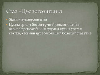  Stasis – цус зогсонгшил
 Цусны эргэлт болон түүний реологи шинж

өөрчлөгдсөнөөс бичил судсанд цусны урсгал
саатаж, хэсгийн цус зогсонгшил болохыг стаз гэнэ.

 