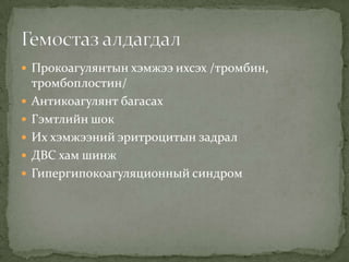 Прокоагулянтын хэмжээ ихсэх /тромбин,







тромбоплостин/
Антикоагулянт багасах
Гэмтлийн шок
Их хэмжээний эритроцитын задрал
ДВС хам шинж
Гипергипокоагуляционный синдром

 