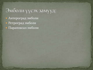  Антероград эмболи
 Ретроград эмболи
 Парапоксал эмболи

 