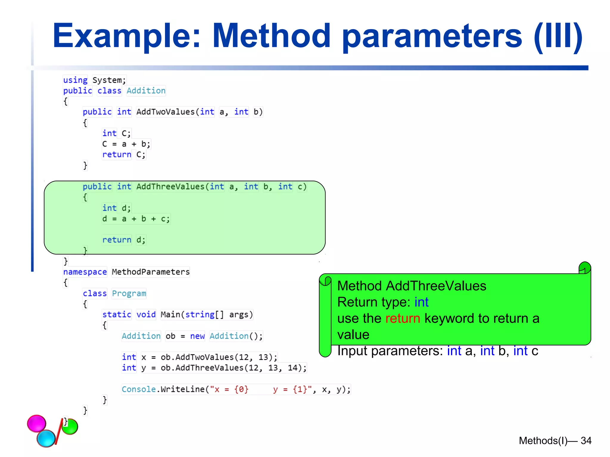 Example: Method parameters (III) 
Method AddThreeValues 
Return type: int 
use the return keyword to return a 
value 
Input parameters: int a, int b, int c 
Methods(I)— 34 
 
