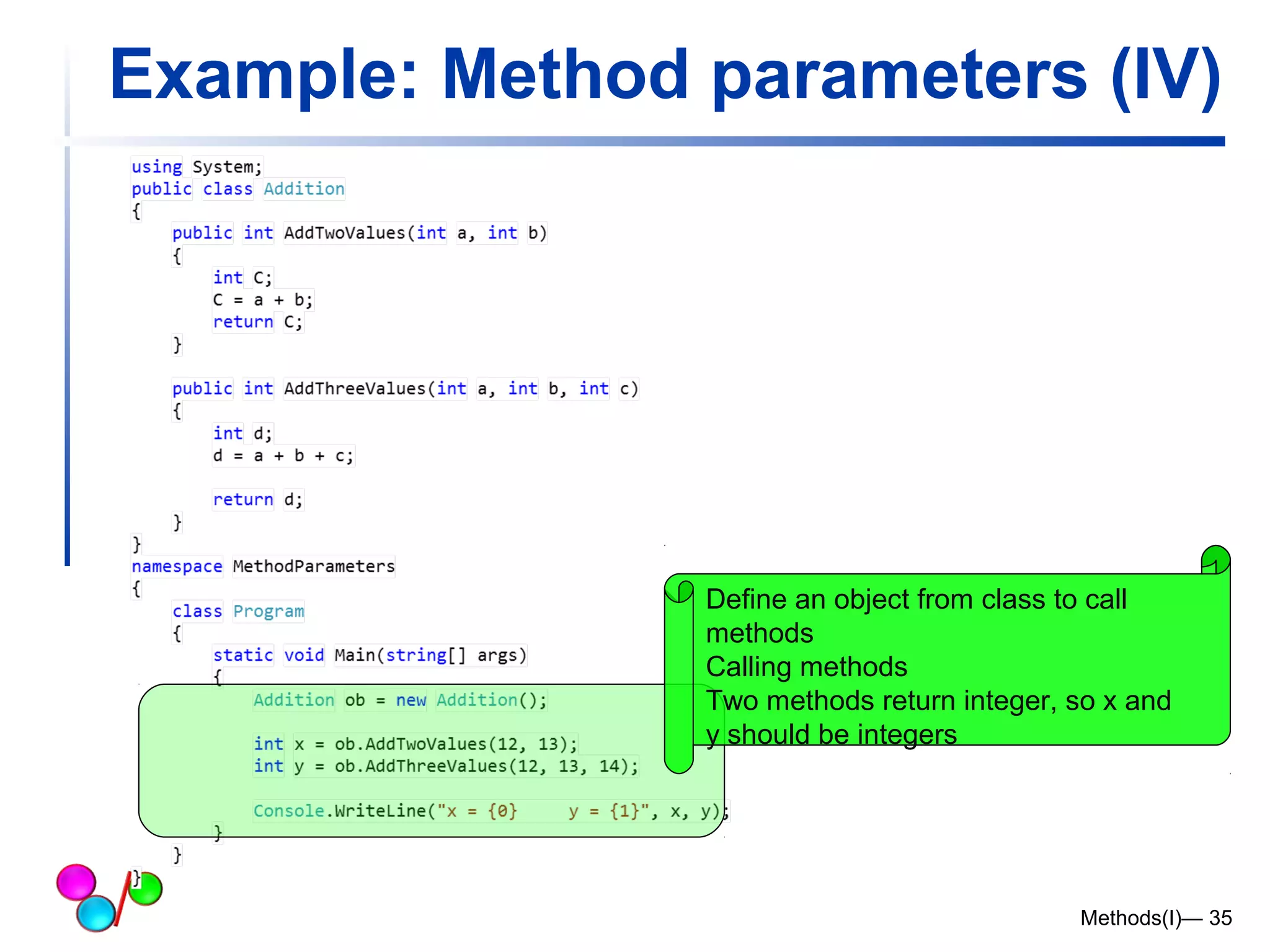 Example: Method parameters (IV) 
Define an object from class to call 
methods 
Calling methods 
Two methods return integer, so x and 
y should be integers 
Methods(I)— 35 
 