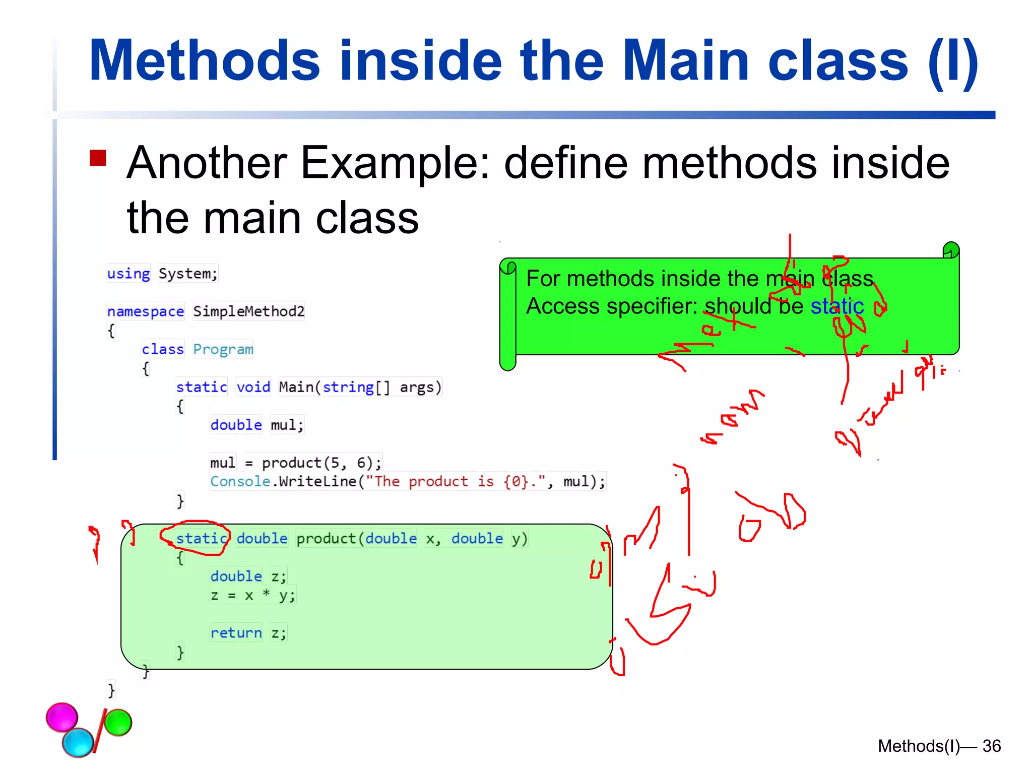 Methods inside the Main class (I) 
 Another Example: define methods inside 
the main class 
Methods(I)— 36 
For methods inside the main class 
Access specifier: should be static 
 