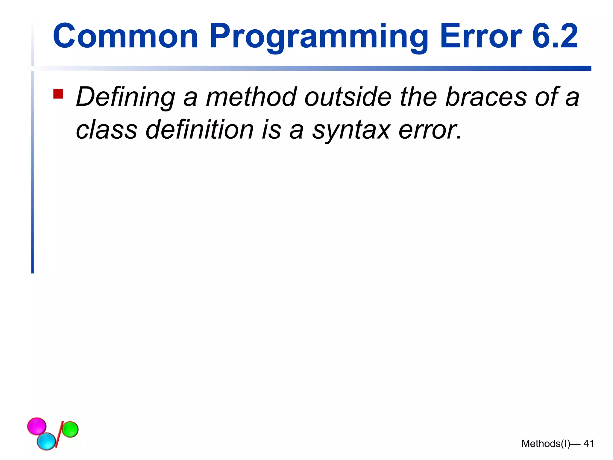 Common Programming Error 6.2 
 Defining a method outside the braces of a 
class definition is a syntax error. 
Methods(I)— 41 
 