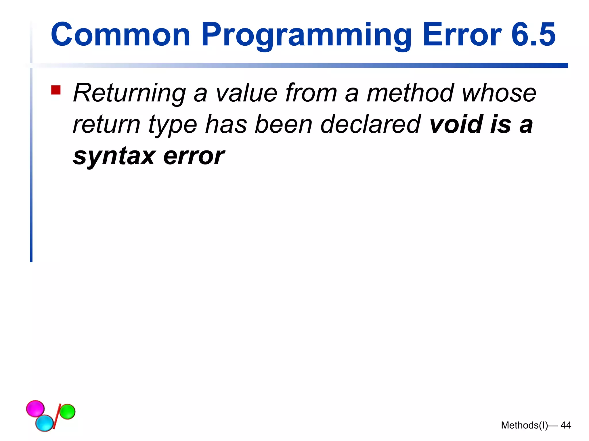Common Programming Error 6.5 
 Returning a value from a method whose 
return type has been declared void is a 
syntax error 
Methods(I)— 44 
 