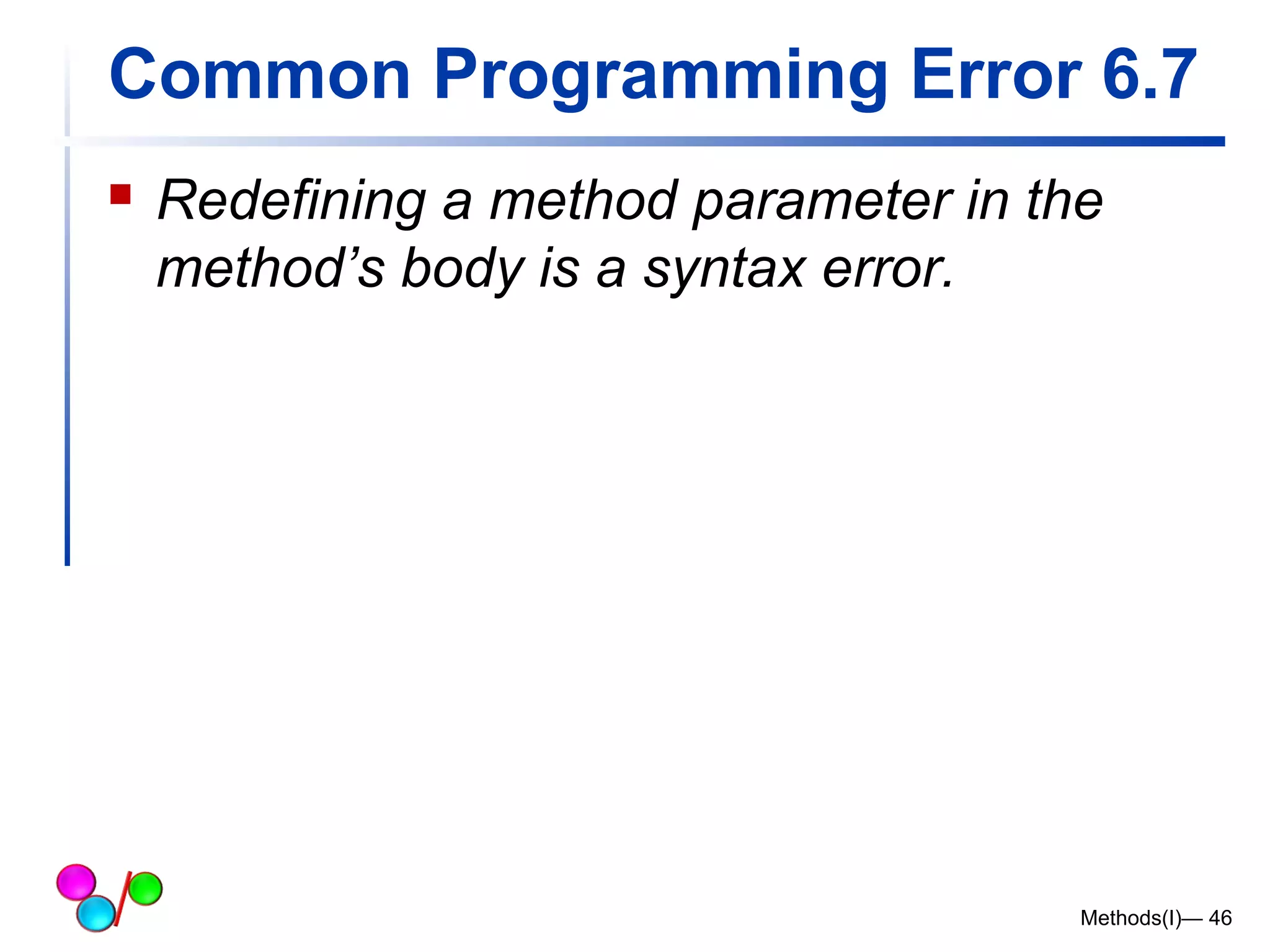Common Programming Error 6.7 
 Redefining a method parameter in the 
method’s body is a syntax error. 
Methods(I)— 46 
 