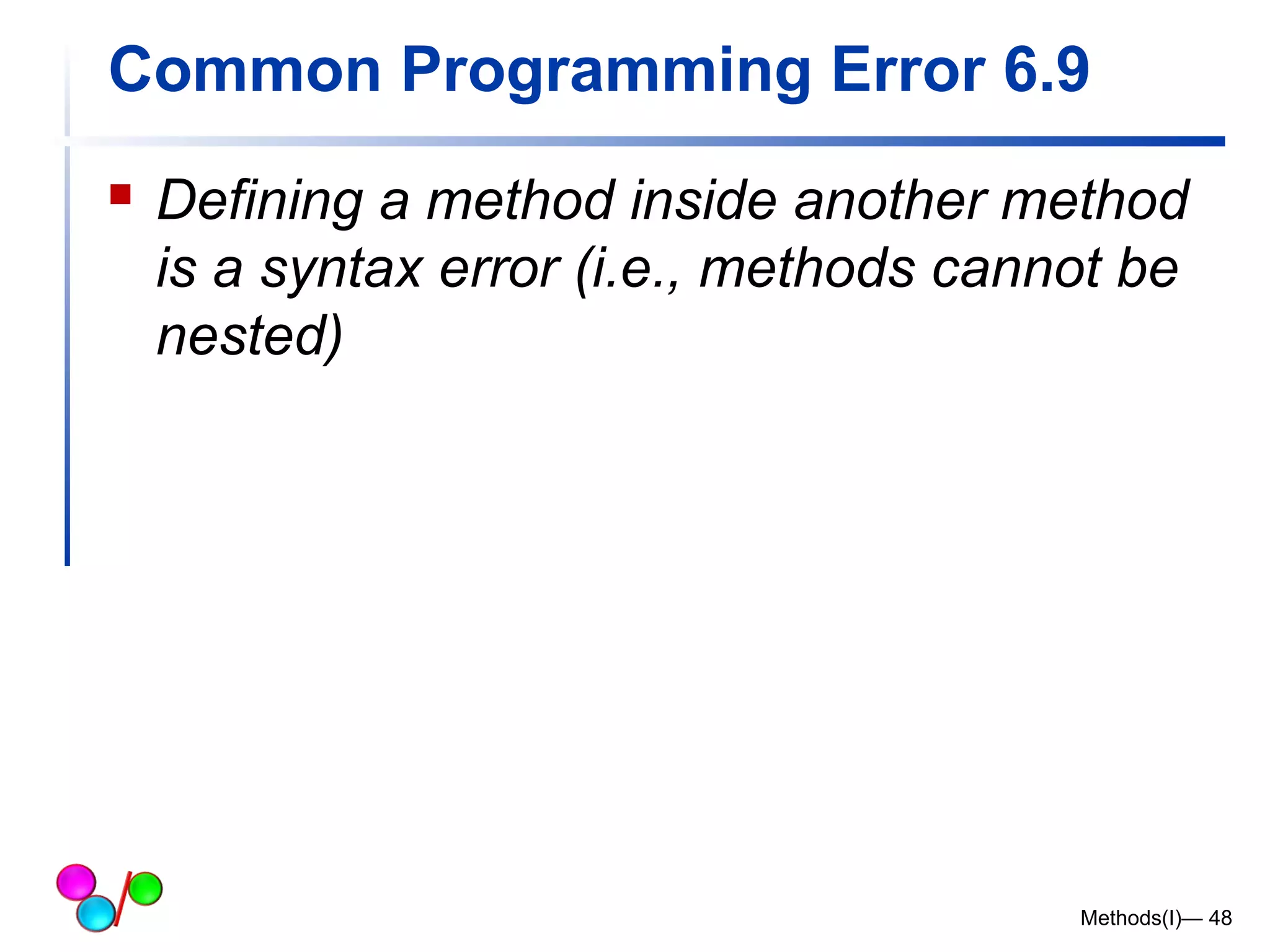 Common Programming Error 6.9 
 Defining a method inside another method 
is a syntax error (i.e., methods cannot be 
nested) 
Methods(I)— 48 
 
