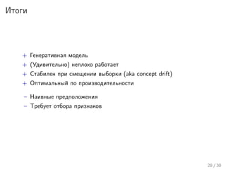 Итоги
+ Генеративная модель
+ (Удивительно) неплохо работает
+ Стабилен при смещении выборки (aka concept drift)
+ Оптимальный по производительности
– Наивные предположения
– Требует отбора признаков
28 / 30
 