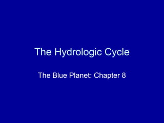 The Hydrologic Cycle
The Blue Planet: Chapter 8
 