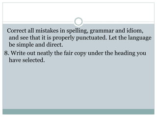 Correct all mistakes in spelling, grammar and idiom,
and see that it is properly punctuated. Let the language
be simple and direct.
8. Write out neatly the fair copy under the heading you
have selected.
 