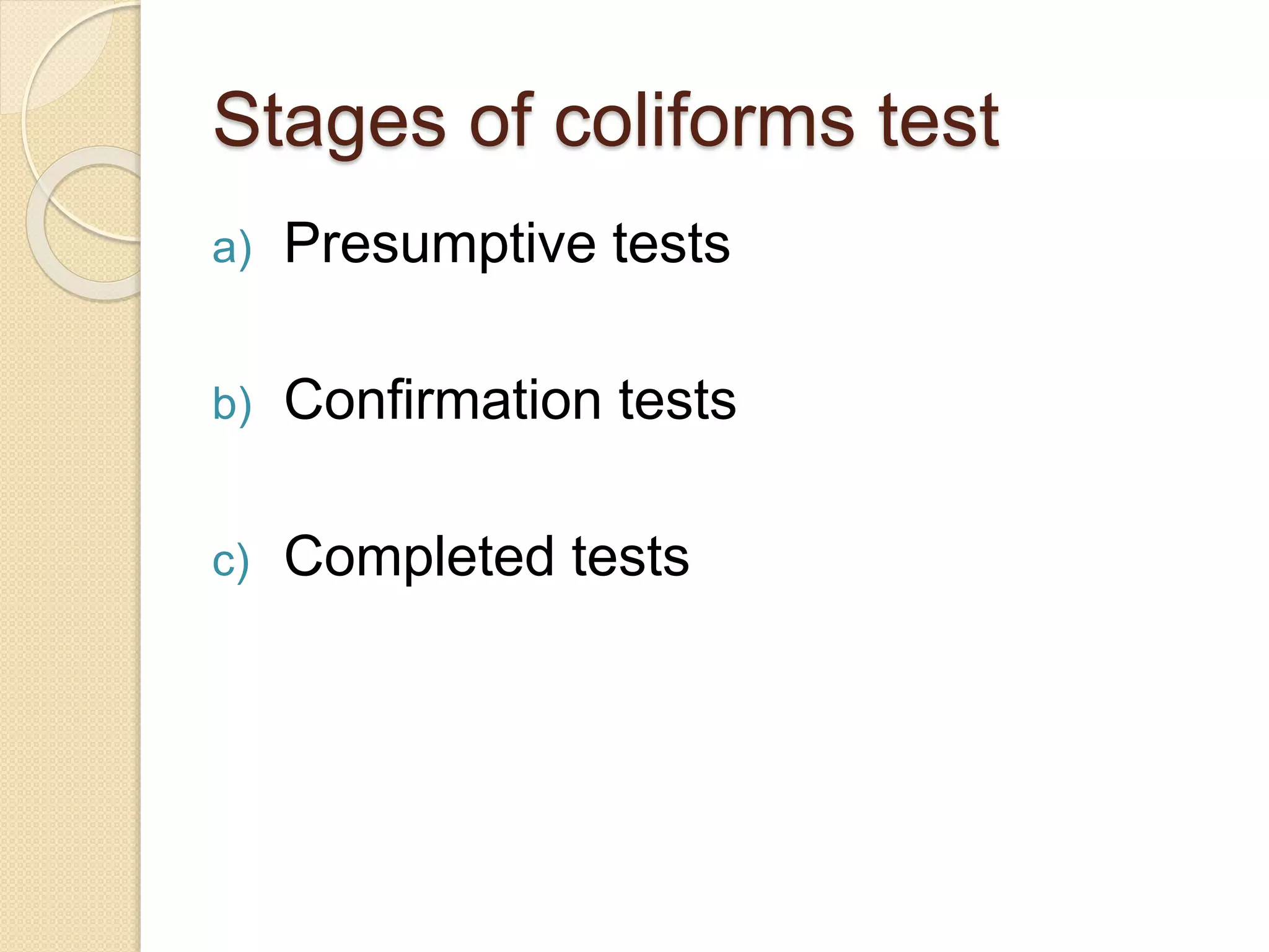 Stages of coliforms test
a) Presumptive tests
b) Confirmation tests
c) Completed tests
 