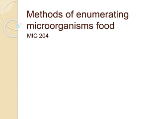 Methods of enumerating
microorganisms food
MIC 204
 