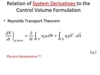 Relation of System Derivatives to the
Control Volume Formulation
• Reynolds Transport Theorem
Eq 2
Physical Interpretation ??
 