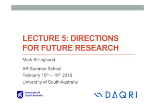 LECTURE 5: DIRECTIONS
FOR FUTURE RESEARCH
Mark Billinghurst
AR Summer School
February 15th – 19th 2016
University of South Australia
 