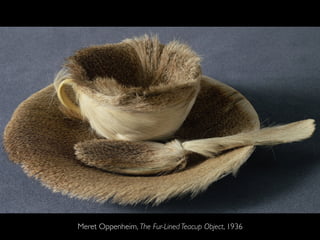 Meret Oppenheim, The Fur-Lined Teacup Object, 1936
 