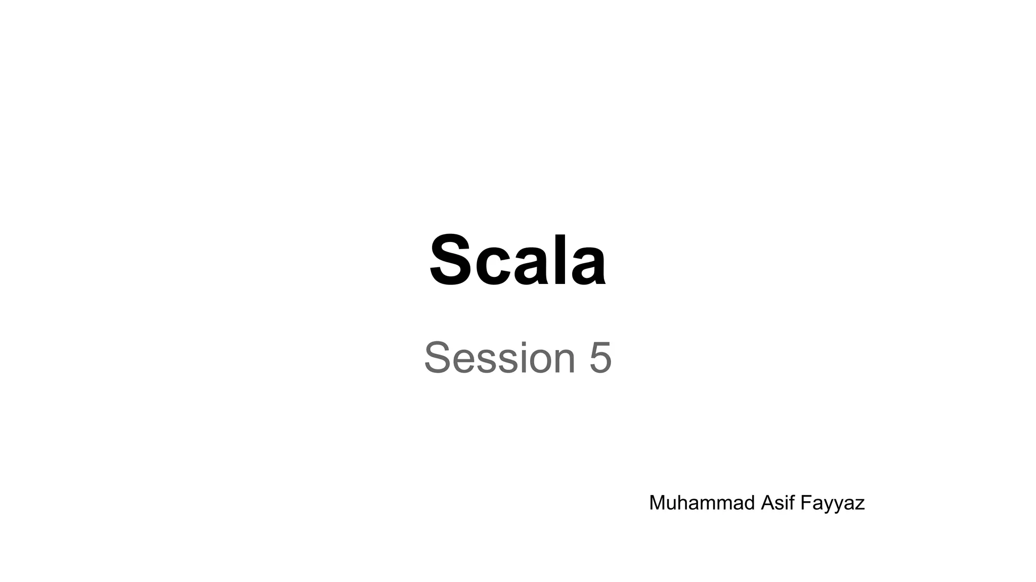 Scala
Session 5
Muhammad Asif Fayyaz
 